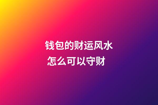 钱包的财运风水 怎么可以守财